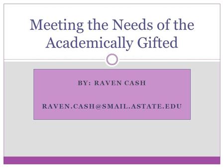 BY: RAVEN CASH Meeting the Needs of the Academically Gifted.