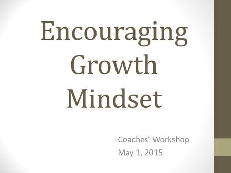 Encouraging Growth Mindset Coaches’ Workshop May 1, 2015.