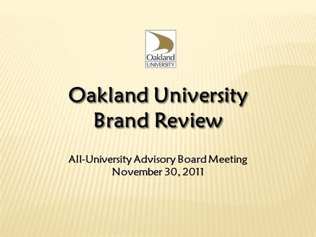All-University Advisory Board Meeting November 30, 2011 Oakland University Brand Review Oakland University Brand Review.