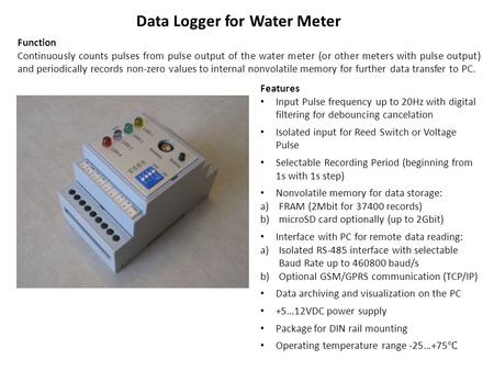 Data Logger for Water Meter Function Continuously counts pulses from pulse output of the water meter (or other meters with pulse output) and periodically.