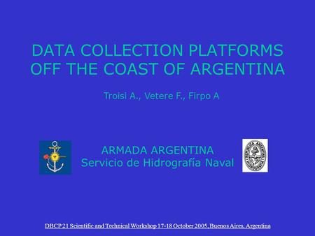 DATA COLLECTION PLATFORMS OFF THE COAST OF ARGENTINA DBCP 21 Scientific and Technical Workshop 17-18 October 2005, Buenos Aires, Argentina ARMADA ARGENTINA.