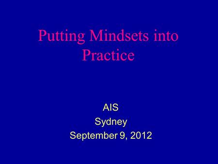 Putting Mindsets into Practice AIS Sydney September 9, 2012.