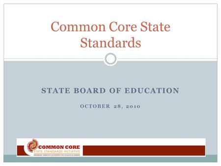 STATE BOARD OF EDUCATION OCTOBER 28, 2010 Common Core State Standards.
