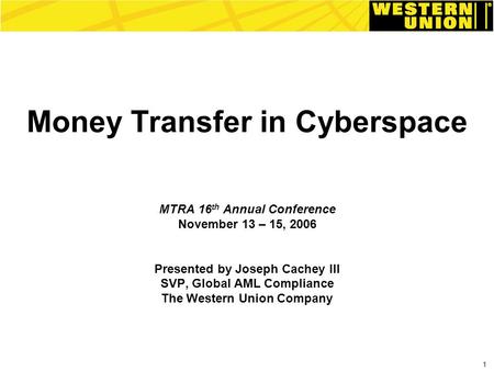 1 Money Transfer in Cyberspace MTRA 16 th Annual Conference November 13 – 15, 2006 Presented by Joseph Cachey III SVP, Global AML Compliance The Western.