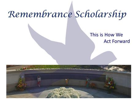 Remembrance Scholarship This is How We Act Forward.
