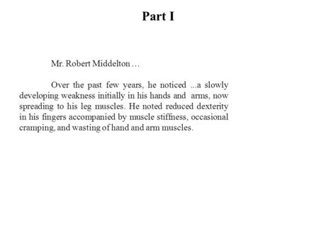 Part I Mr. Robert Middelton … Over the past few years, he noticed...a slowly developing weakness initially in his hands and arms, now spreading to his.