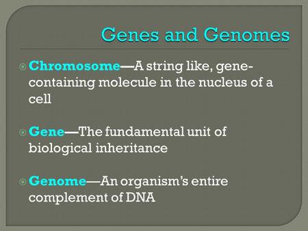  Chromosome—A string like, gene- containing molecule in the nucleus of a cell  Gene—The fundamental unit of biological inheritance  Genome—An organism’s.
