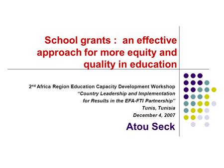 School grants : an effective approach for more equity and quality in education 2 nd Africa Region Education Capacity Development Workshop “Country Leadership.