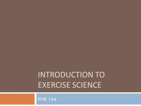 INTRODUCTION TO EXERCISE SCIENCE KNR 164. Self-reflection questions 1. In your own words, how would you describe the field of exercise science? 2. Why.