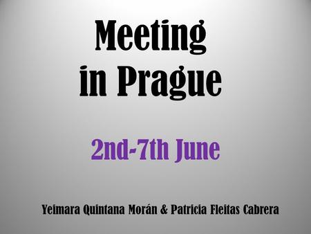 Meeting in Prague 2nd-7th June Yeimara Quintana Morán & Patricia Fleitas Cabrera.