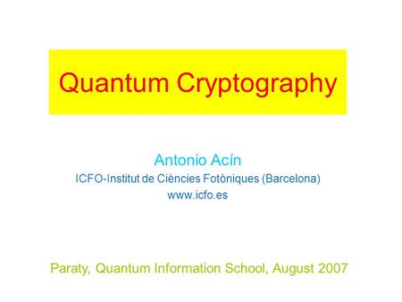 Paraty, Quantum Information School, August 2007 Antonio Acín ICFO-Institut de Ciències Fotòniques (Barcelona) www.icfo.es Quantum Cryptography.