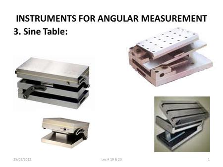 INSTRUMENTS FOR ANGULAR MEASUREMENT 3. Sine Table: 25/02/20121Lec # 19 & 20.