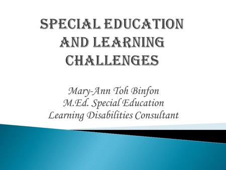 Mary-Ann Toh Binfon M.Ed. Special Education Learning Disabilities Consultant.