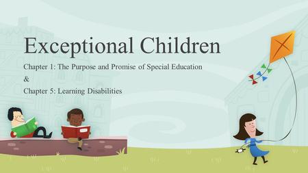 Exceptional Children Chapter 1: The Purpose and Promise of Special Education & Chapter 5: Learning Disabilities.