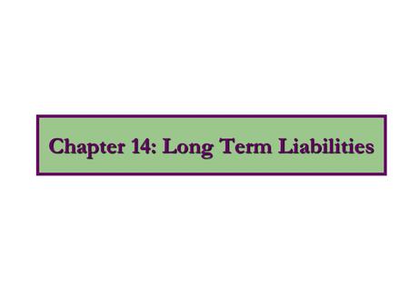 Chapter 14: Long Term Liabilities. Long-term debt consists of probable future sacrifices. It has various covenants or restrictions for the protection.
