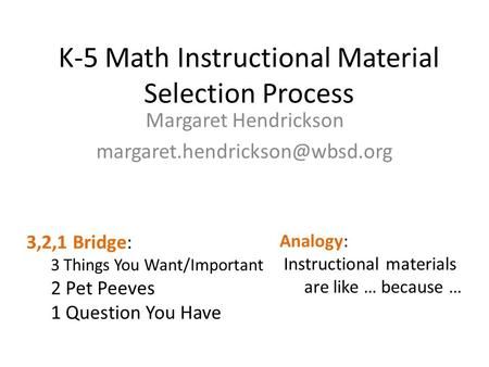K-5 Math Instructional Material Selection Process Margaret Hendrickson 3,2,1 Bridge: 3 Things You Want/Important 2 Pet Peeves.