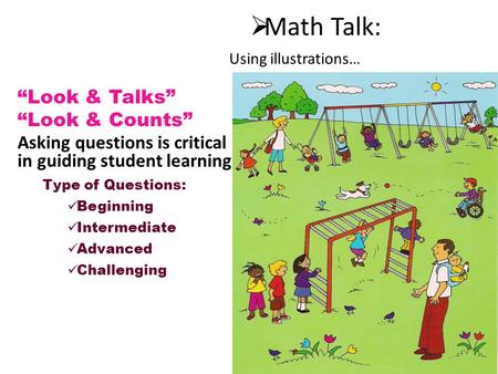  Math Talk: “Look & Talks” “Look & Counts” Asking questions is critical in guiding student learning. Type of Questions: Beginning Intermediate Advanced.