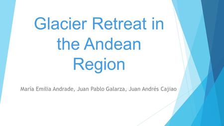 Glacier Retreat in the Andean Region María Emilia Andrade, Juan Pablo Galarza, Juan Andrés Cajiao.