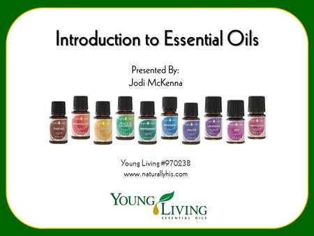 Introduction to Essential Oils Presented By: Jodi McKenna Young Living #970238 www.naturallyhis.com.