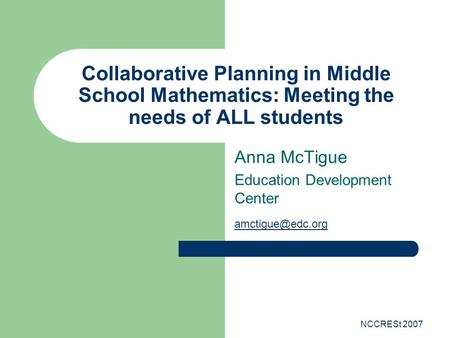 NCCRESt 2007 Collaborative Planning in Middle School Mathematics: Meeting the needs of ALL students Anna McTigue Education Development Center