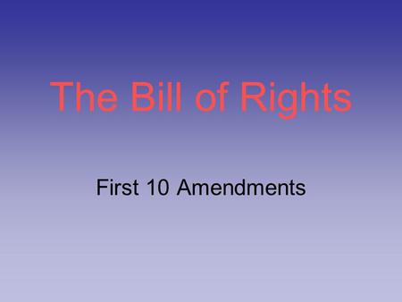 The Bill of Rights First 10 Amendments. Reason… States would not ratify Constitution until individual & states’ rights were guaranteed Limit power of.