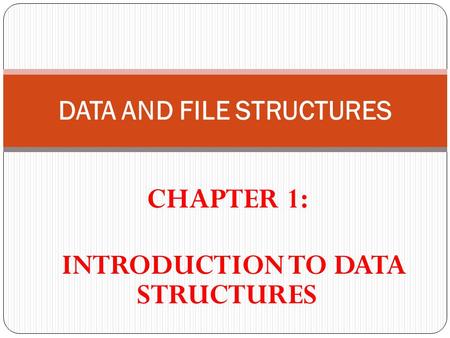 CHAPTER 1: INTRODUCTION TO DATA STRUCTURES DATA AND FILE STRUCTURES.