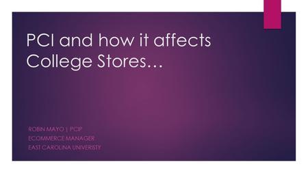 PCI and how it affects College Stores… ROBIN MAYO | PCIP ECOMMERCE MANAGER EAST CAROLINA UNIVERISTY.