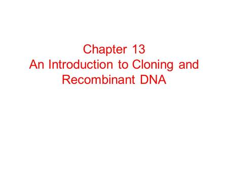 Chapter 13 An Introduction to Cloning and Recombinant DNA.