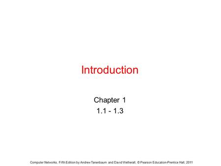 Introduction Chapter 1 1.1 - 1.3 Computer Networks, Fifth Edition by Andrew Tanenbaum and David Wetherall, © Pearson Education-Prentice Hall, 2011.
