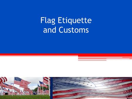 Flag Etiquette and Customs. OBJECTIVES Following completion of this session you will be able to: Understand the development of our Nation’s flag Recognize.