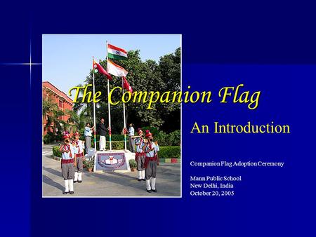 Companion Flag Adoption Ceremony Mann Public School New Delhi, India October 20, 2005 The Companion Flag An Introduction.