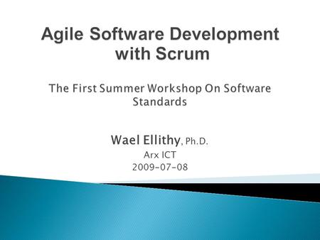 Wael Ellithy, Ph.D. Arx ICT 2009-07-08.  Agile Software Development  Scrum Framework  Scrum Rules and Process  Scrum In Industry.