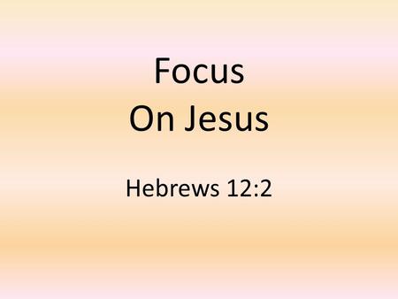Focus On Jesus Hebrews 12:2.