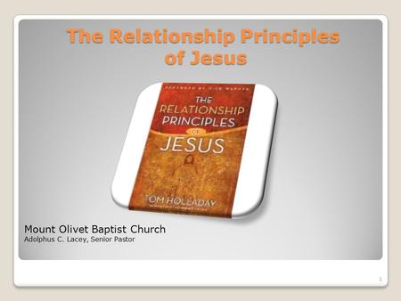 The Relationship Principles of Jesus Mount Olivet Baptist Church Adolphus C. Lacey, Senior Pastor 1.