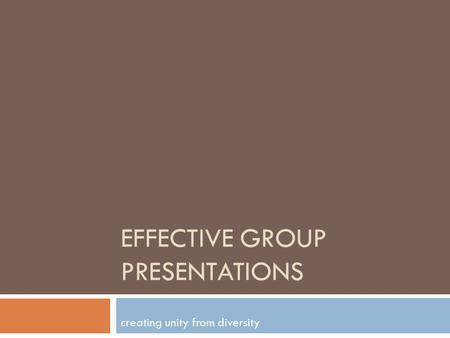 EFFECTIVE GROUP PRESENTATIONS creating unity from diversity.