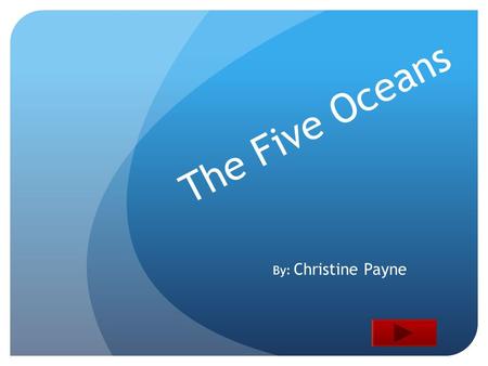 The Five Oceans By: Christine Payne.