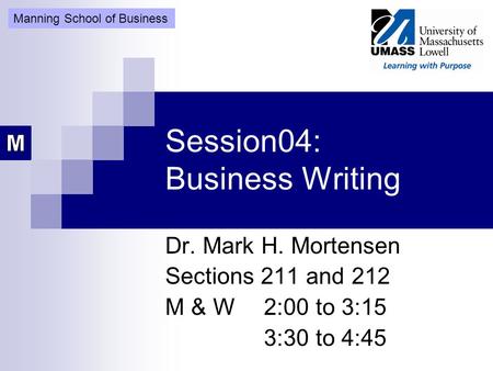 Session04: Business Writing Dr. Mark H. Mortensen Sections 211 and 212 M & W2:00 to 3:15 3:30 to 4:45 Manning School of Business.