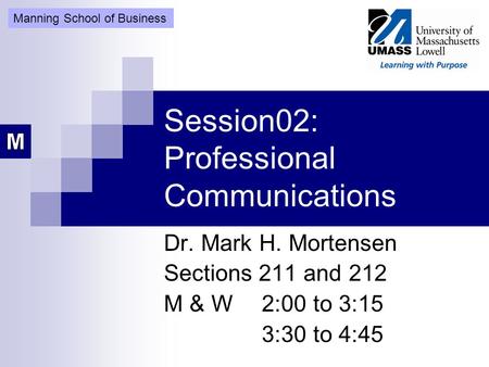 Session02: Professional Communications Dr. Mark H. Mortensen Sections 211 and 212 M & W2:00 to 3:15 3:30 to 4:45 Manning School of Business.