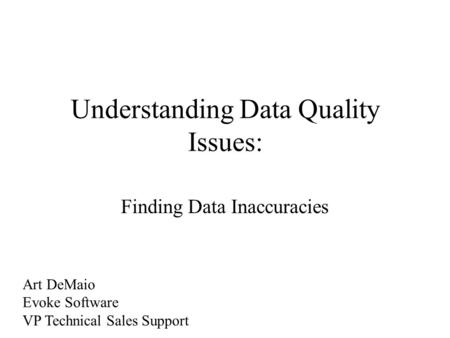Understanding Data Quality Issues: Finding Data Inaccuracies Art DeMaio Evoke Software VP Technical Sales Support.