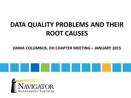 DATA QUALITY PROBLEMS AND THEIR ROOT CAUSES DAMA COLUMBUS, OH CHAPTER MEETING – JANUARY 2015.