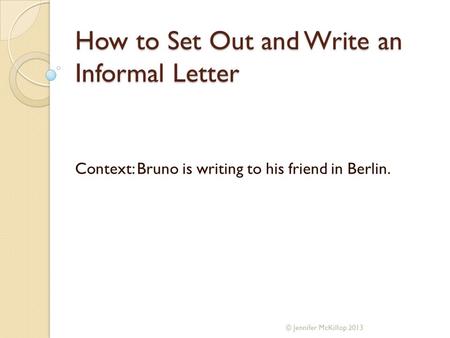 How to Set Out and Write an Informal Letter Context: Bruno is writing to his friend in Berlin. © Jennifer McKillop 2013.