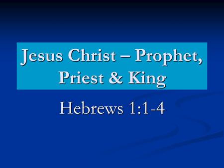 Jesus Christ – Prophet, Priest & King Hebrews 1:1-4.