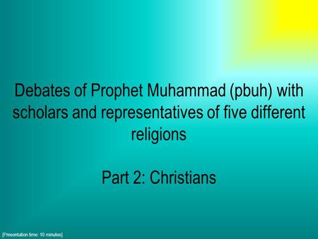 Debates of Prophet Muhammad (pbuh) with scholars and representatives of five different religions Part 2: Christians [Presentation time: 10 minutes]