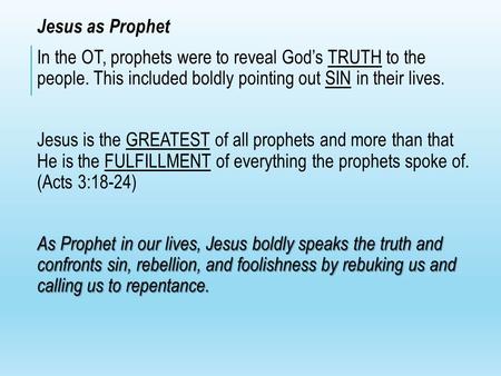 Jesus as Prophet In the OT, prophets were to reveal God’s TRUTH to the people. This included boldly pointing out SIN in their lives. Jesus is the GREATEST.