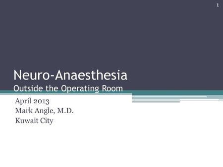 Neuro-Anaesthesia Outside the Operating Room April 2013 Mark Angle, M.D. Kuwait City 1.