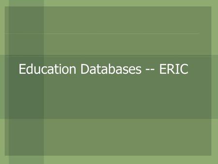 Education Databases -- ERIC. What is ERIC? Sponsored by the Dept. of Education (U.S.) A primary electronic database for education research ERIC stands.