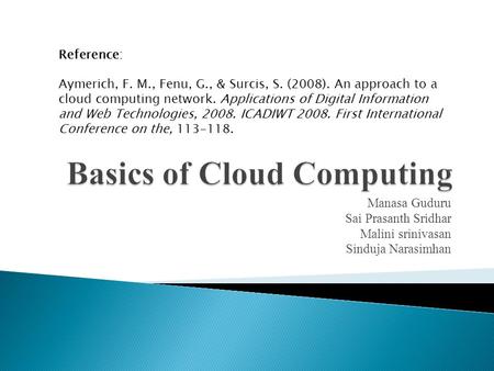 Manasa Guduru Sai Prasanth Sridhar Malini srinivasan Sinduja Narasimhan Reference: Aymerich, F. M., Fenu, G., & Surcis, S. (2008). An approach to a cloud.