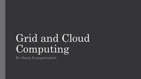 Grid and Cloud Computing By: Simon Luangsisombath.