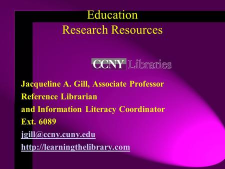 Education Research Resources Jacqueline A. Gill, Associate Professor Reference Librarian and Information Literacy Coordinator Ext. 6089