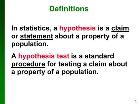 Definitions In statistics, a hypothesis is a claim or statement about a property of a population. A hypothesis test is a standard procedure for testing.